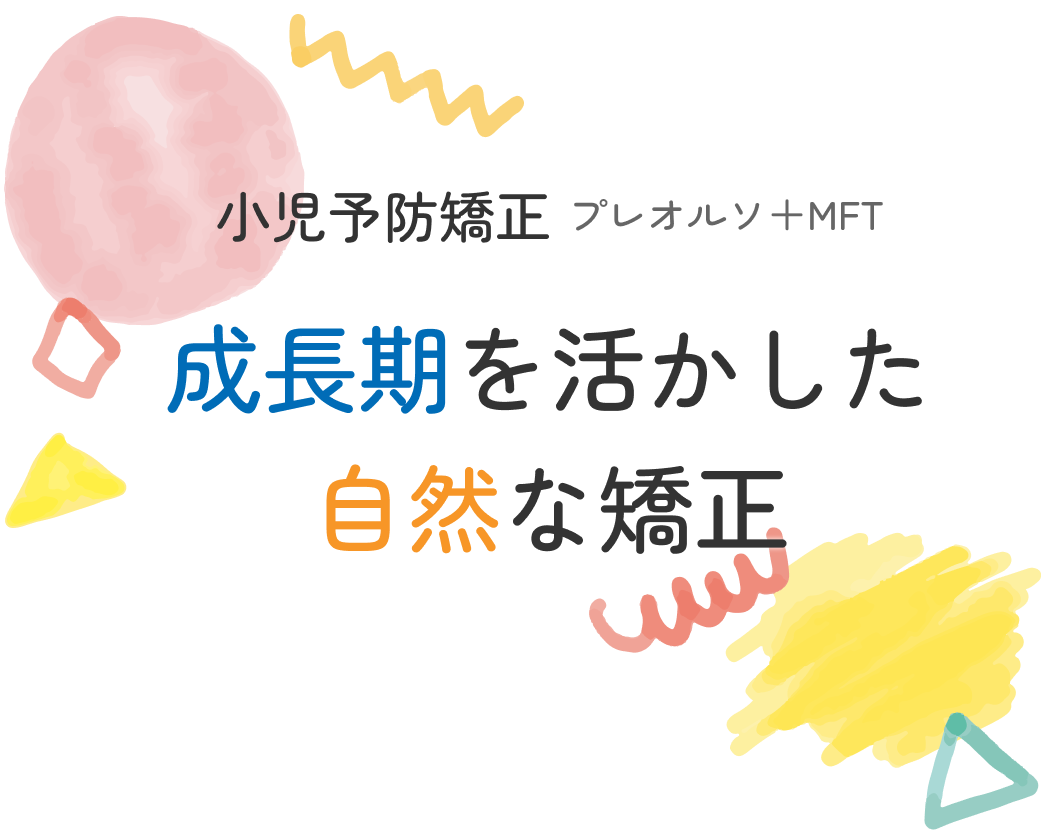 
                小児予防矯正 プレオルソ+MFT
                成長期を活かした自然な矯正
              